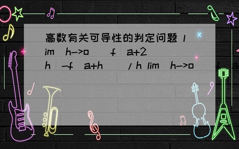 高数有关可导性的判定问题 lim(h->o)(f(a+2h)-f(a+h))/h lim(h->o)(f(a+h)-f(a-h))/2h已知f(x)在a的去心领域内有定义请解释下为什么以上两个极限无法说明f(x)在a处可导.把题目传上来了，看不懂里面的解析