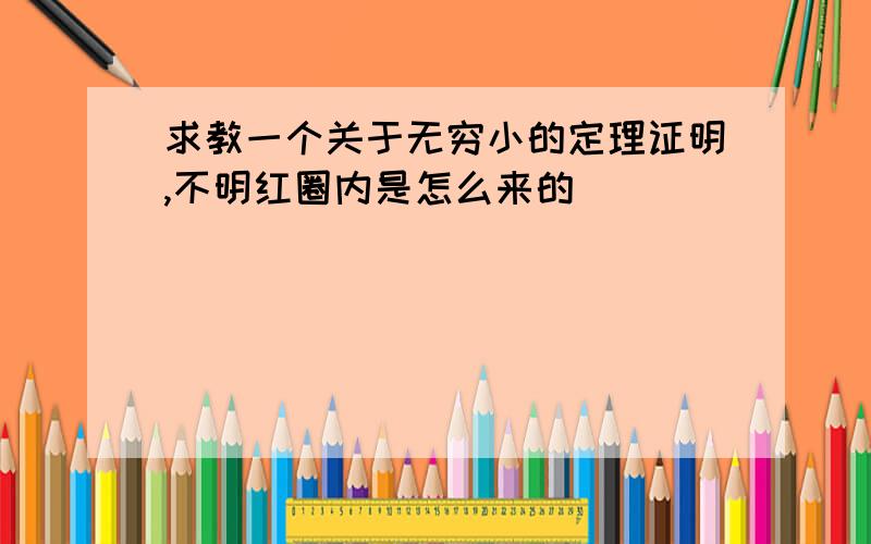 求教一个关于无穷小的定理证明,不明红圈内是怎么来的