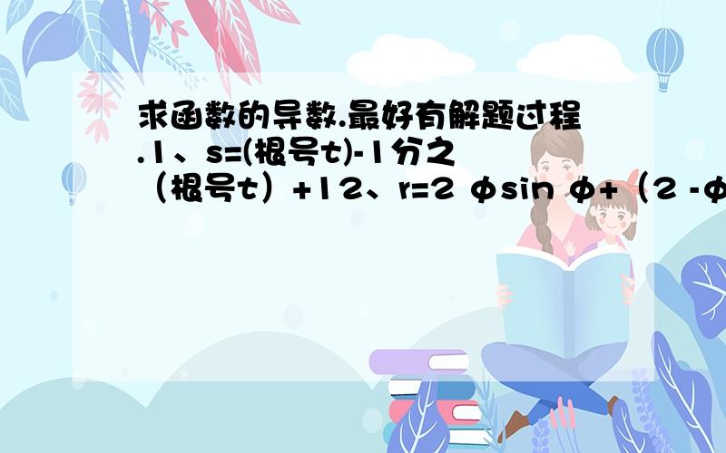 求函数的导数.最好有解题过程.1、s=(根号t)-1分之（根号t）+12、r=2 φsin φ+（2 -φ²）cos φ 3、y=(x-cotx)cosx4、y=sinx²5、y=sin³2x