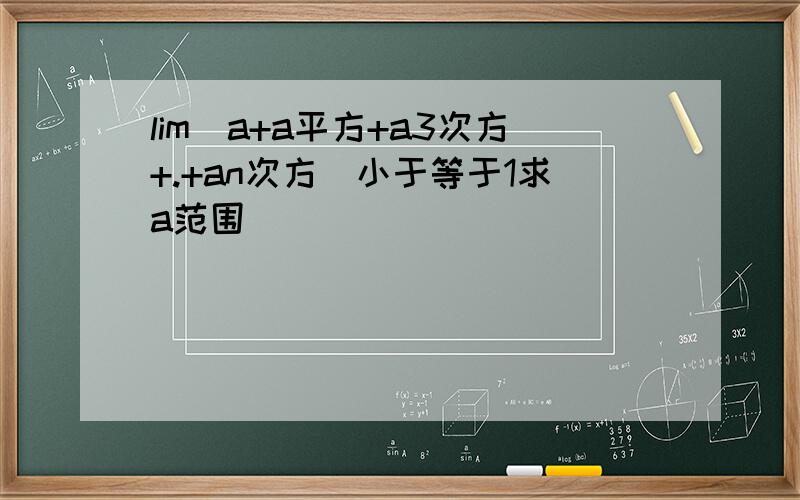 lim(a+a平方+a3次方+.+an次方)小于等于1求a范围