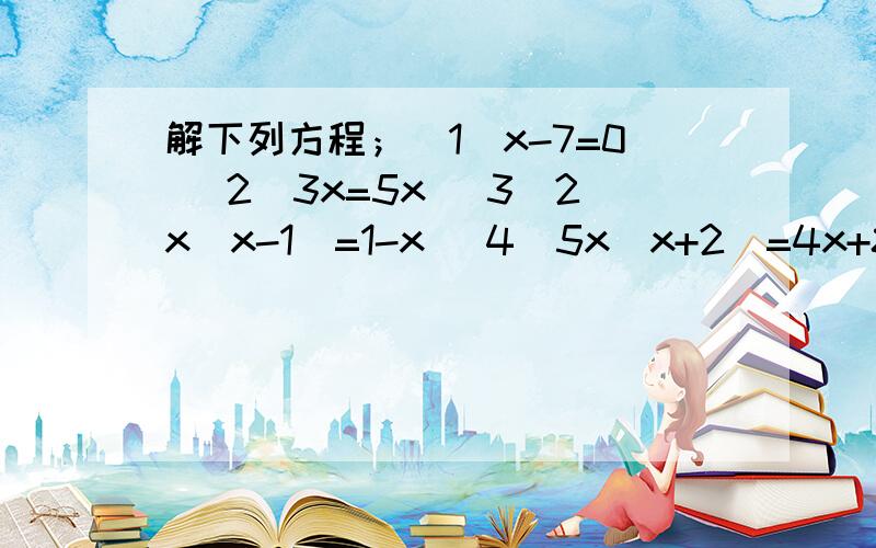 解下列方程；（1）x-7=0 （2）3x=5x （3）2x（x-1）=1-x （4）5x（x+2）=4x+8