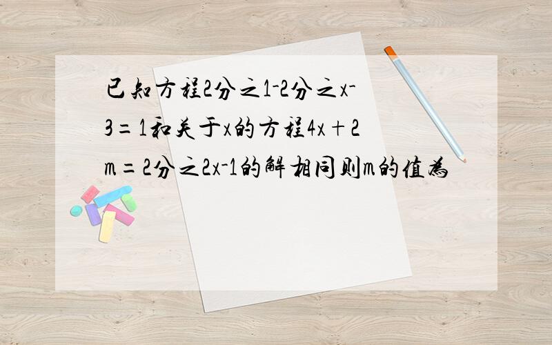 已知方程2分之1-2分之x-3=1和关于x的方程4x+2m=2分之2x-1的解相同则m的值为