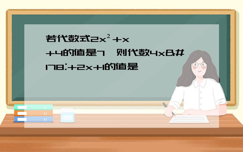 若代数式2x²+x+4的值是7,则代数4x²+2x+1的值是