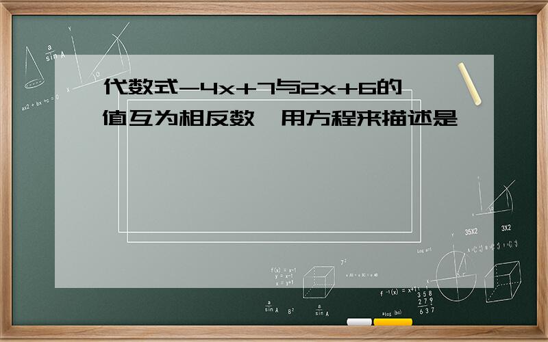 代数式-4x+7与2x+6的值互为相反数,用方程来描述是