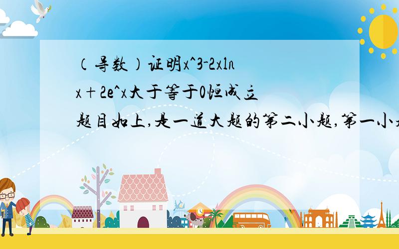 （导数）证明x^3-2xlnx+2e^x大于等于0恒成立题目如上,是一道大题的第二小题,第一小题是求f(x)=ax^2+(1-2a)x-lnx的单调区间,好像和这个没什么关系啊……如能解答,不胜感激