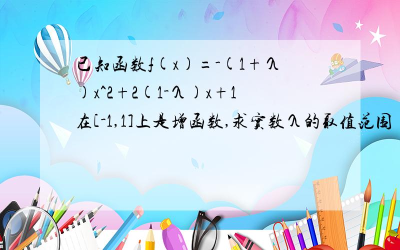 已知函数f(x)=-(1+λ)x^2+2(1-λ)x+1在[-1,1]上是增函数,求实数λ的取值范围