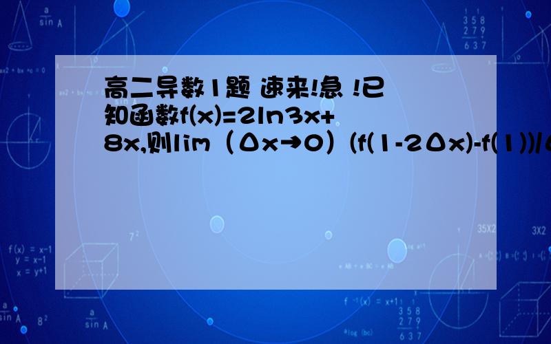 高二导数1题 速来!急 !已知函数f(x)=2ln3x+8x,则lim（Δx→0）(f(1-2Δx)-f(1))/Δx的值为多少?请将过程说一下