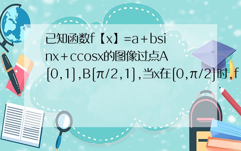 已知函数f【x】=a＋bsinx＋ccosx的图像过点A[0,1],B[π/2,1],当x在[0,π/2]时,f【x】的最大值为2根号2减1,求f〔x〕的解析式