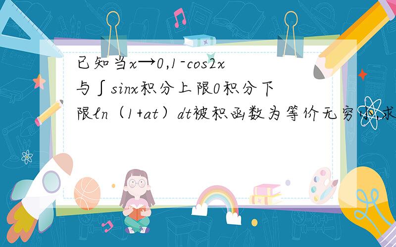 已知当x→0,1-cos2x与∫sinx积分上限0积分下限ln（1+at）dt被积函数为等价无穷小,求a?