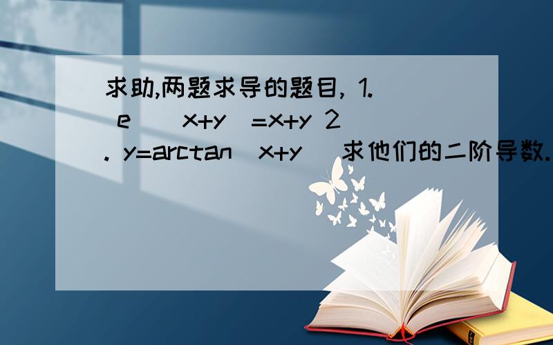 求助,两题求导的题目, 1. e^(x+y)=x+y 2. y=arctan(x+y) 求他们的二阶导数.有人来帮忙吗?感谢至极.谁能来帮助一个在自学的吊丝啊T-T