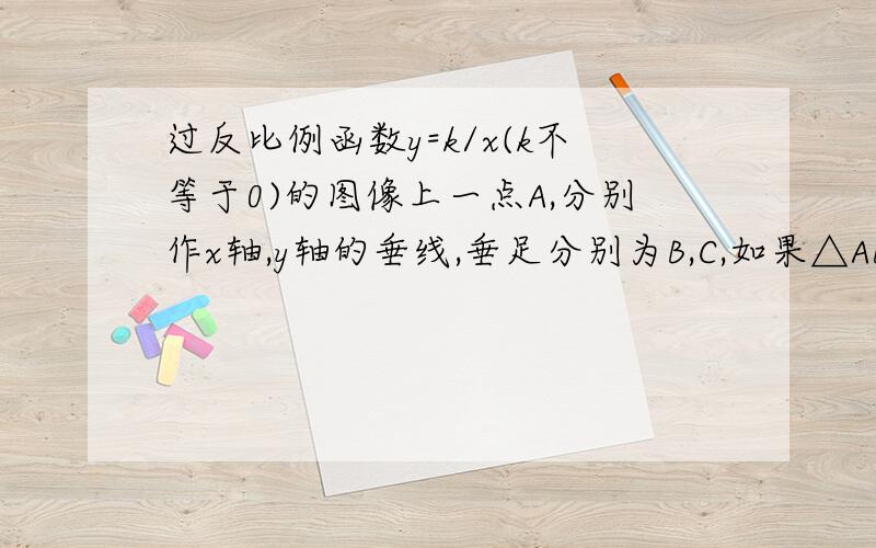 过反比例函数y=k/x(k不等于0)的图像上一点A,分别作x轴,y轴的垂线,垂足分别为B,C,如果△ABC的面积为3,求k谁可以给我画一个图啊