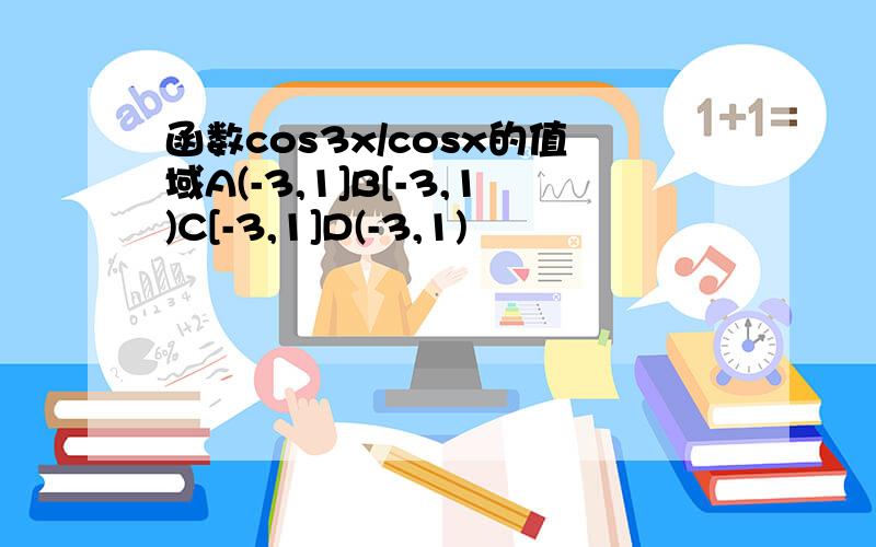 函数cos3x/cosx的值域A(-3,1]B[-3,1)C[-3,1]D(-3,1)