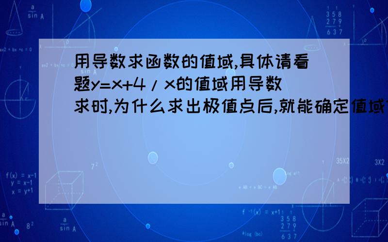 用导数求函数的值域,具体请看题y=x+4/x的值域用导数求时,为什么求出极值点后,就能确定值域?