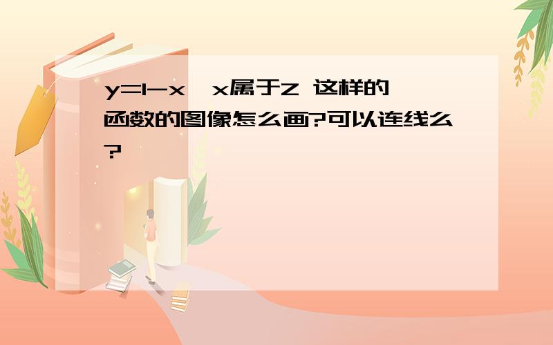 y=1-x,x属于Z 这样的函数的图像怎么画?可以连线么?