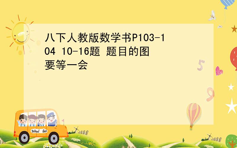 八下人教版数学书P103-104 10-16题 题目的图要等一会