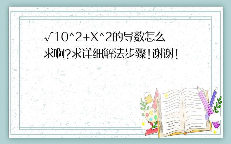 √10^2+X^2的导数怎么求啊?求详细解法步骤!谢谢!