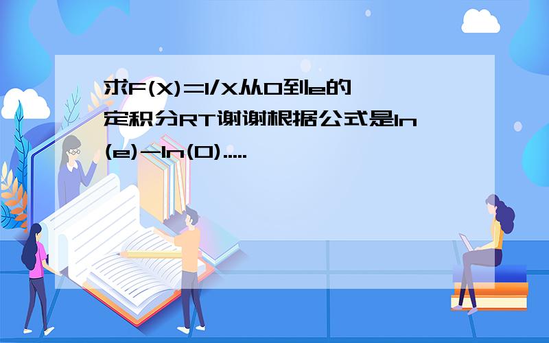 求F(X)=1/X从0到e的定积分RT谢谢根据公式是ln(e)-ln(0).....