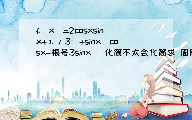 f(x)=2cosxsin(x+π/3)+sinx(cosx-根号3sinx) 化简不太会化简求 周期 对称轴 对称中心 单调区间 最大最小值