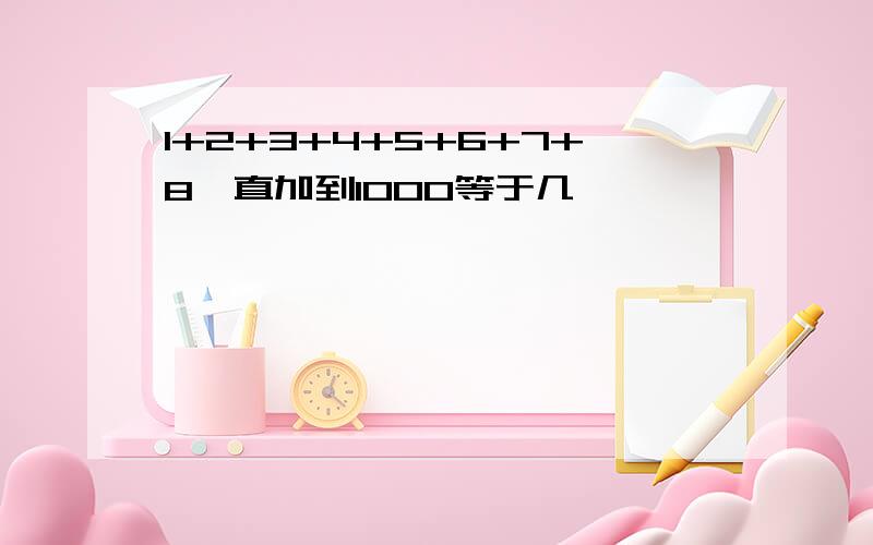 1+2+3+4+5+6+7+8一直加到1000等于几