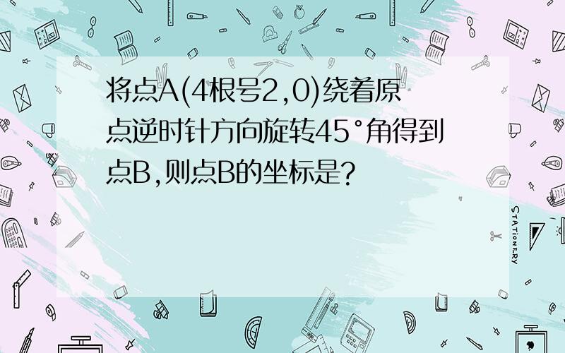 将点A(4根号2,0)绕着原点逆时针方向旋转45°角得到点B,则点B的坐标是?