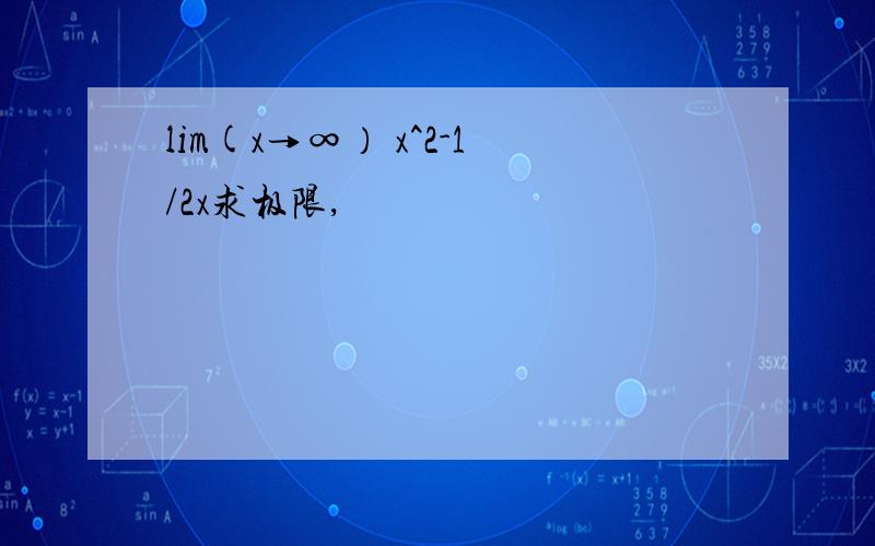 lim(x→∞） x^2-1/2x求极限,