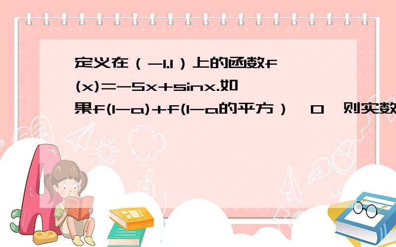 定义在（-1.1）上的函数f(x)=-5x+sinx.如果f(1-a)+f(1-a的平方）＞0,则实数的取解集为