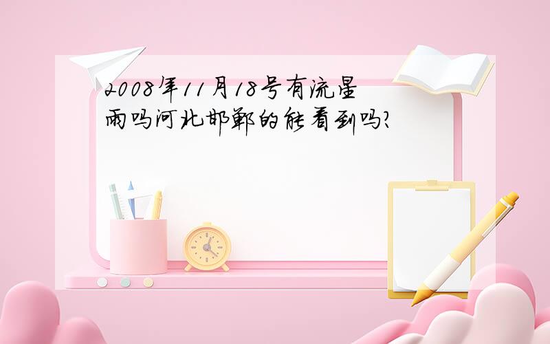 2008年11月18号有流星雨吗河北邯郸的能看到吗?