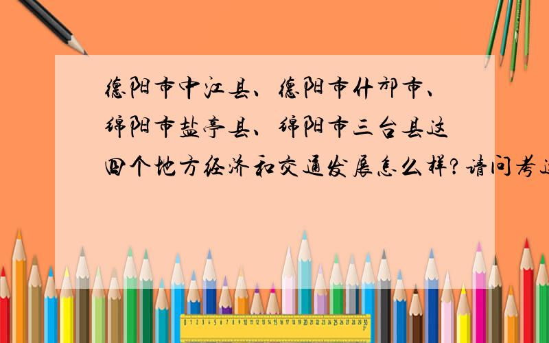 德阳市中江县、德阳市什邡市、绵阳市盐亭县、绵阳市三台县这四个地方经济和交通发展怎么样?请问考这些地方的特岗怎么样?