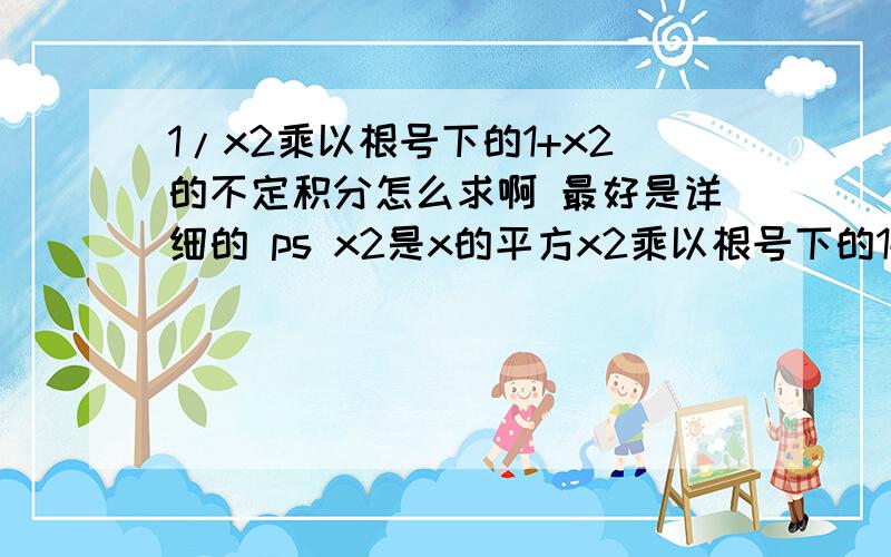 1/x2乘以根号下的1+x2的不定积分怎么求啊 最好是详细的 ps x2是x的平方x2乘以根号下的1+x2时分母啊 别看错了