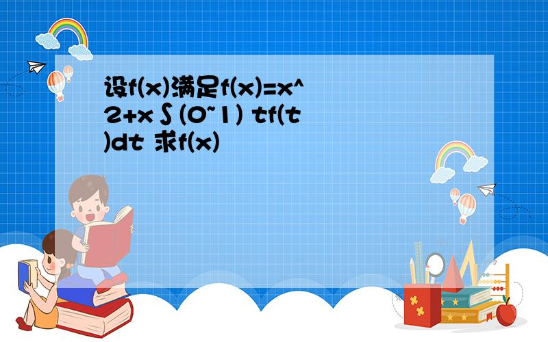 设f(x)满足f(x)=x^2+x∫(0~1) tf(t)dt 求f(x)