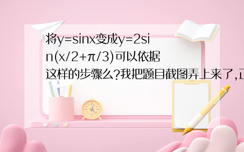 将y=sinx变成y=2sin(x/2+π/3)可以依据这样的步骤么?我把题目截图弄上来了,正确答案的步骤是268,那请问如果是428可以么?