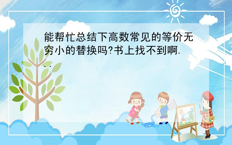 能帮忙总结下高数常见的等价无穷小的替换吗?书上找不到啊...