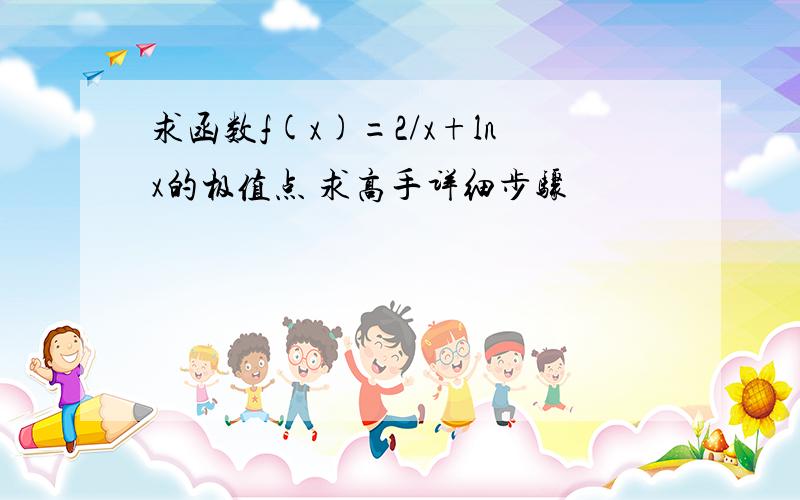 求函数f(x)=2/x+lnx的极值点 求高手详细步骤