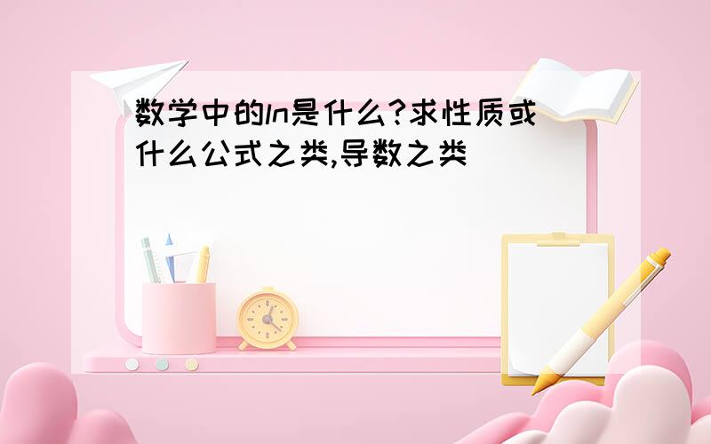 数学中的ln是什么?求性质或什么公式之类,导数之类