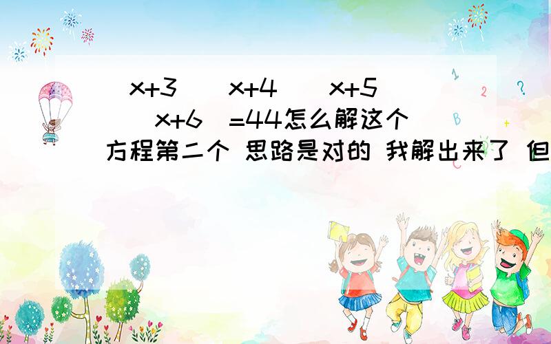 (x+3)(x+4)(x+5)(x+6)=44怎么解这个方程第二个 思路是对的 我解出来了 但是构成38的两个数是 12和26 不是12 和22