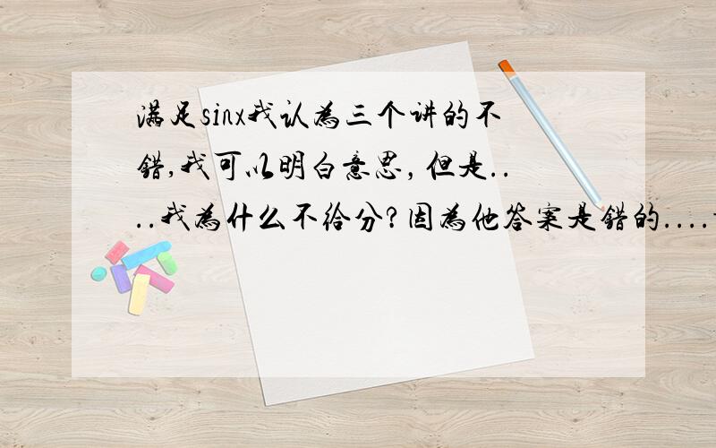 满足sinx我认为三个讲的不错,我可以明白意思，但是....我为什么不给分?因为他答案是错的....- -