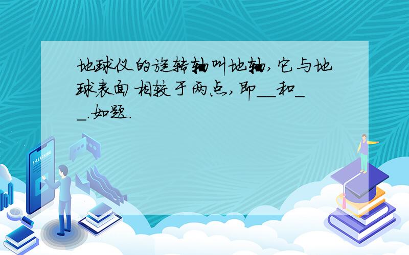 地球仪的旋转轴叫地轴,它与地球表面相较于两点,即__和__.如题.