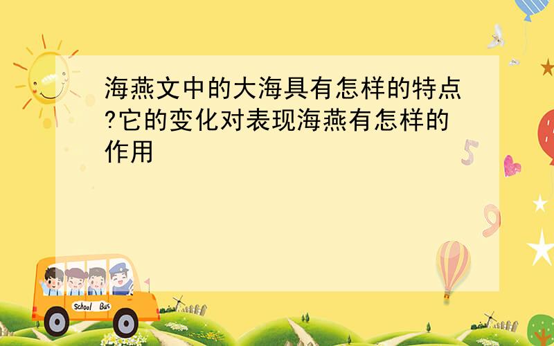 海燕文中的大海具有怎样的特点?它的变化对表现海燕有怎样的作用