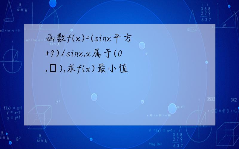 函数f(x)=(sinx平方+9)/sinx,x属于(0,π),求f(x)最小值