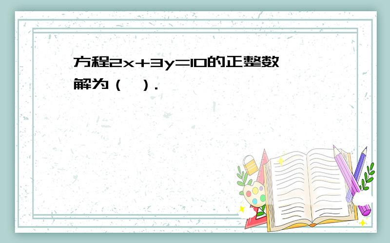 方程2x+3y=10的正整数解为（ ）.