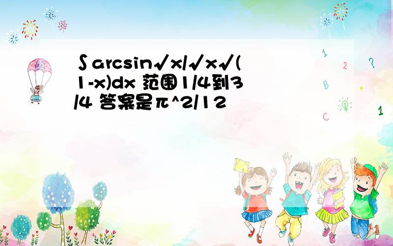 ∫arcsin√x/√x√(1-x)dx 范围1/4到3/4 答案是π^2/12