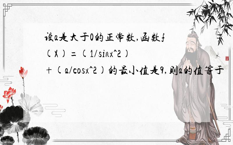 设a是大于0的正常数,函数f(X)=(1/sinx^2)+(a/cosx^2)的最小值是9,则a的值等于