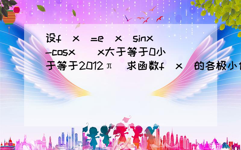 设f（x）=e^x(sinx-cosx)(x大于等于0小于等于2012π）求函数f(x）的各极小值之和这个答案算不出来