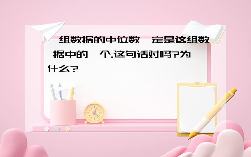 一组数据的中位数一定是这组数 据中的一个.这句话对吗?为什么?