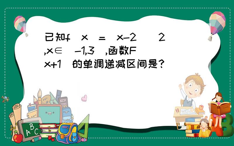 已知f(x)=(x-2)^2,x∈[-1,3],函数F(x+1)的单调递减区间是?