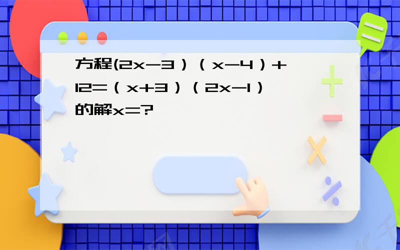 方程(2x-3）（x-4）+12=（x+3）（2x-1）的解x=?