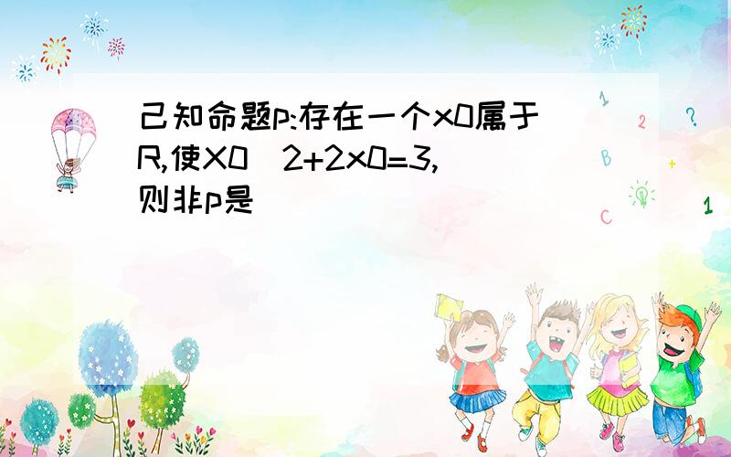 己知命题p:存在一个x0属于R,使X0^2+2x0=3,则非p是