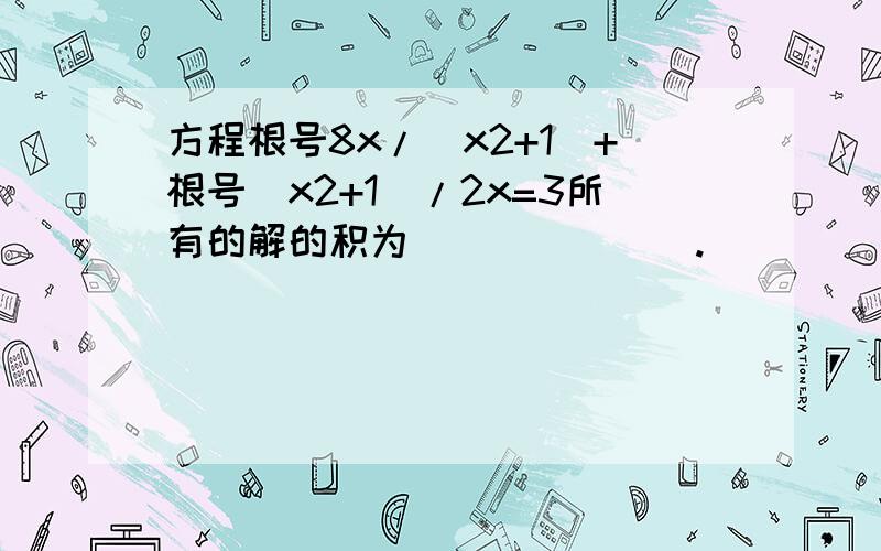 方程根号8x/(x2+1)+根号(x2+1)/2x=3所有的解的积为_______.