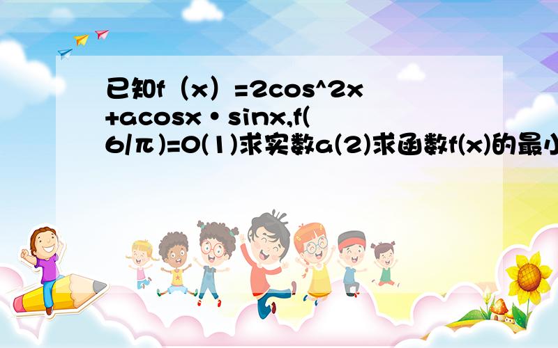 已知f（x）=2cos^2x+acosx·sinx,f(6/π)=0(1)求实数a(2)求函数f(x)的最小正周期及单调增区间