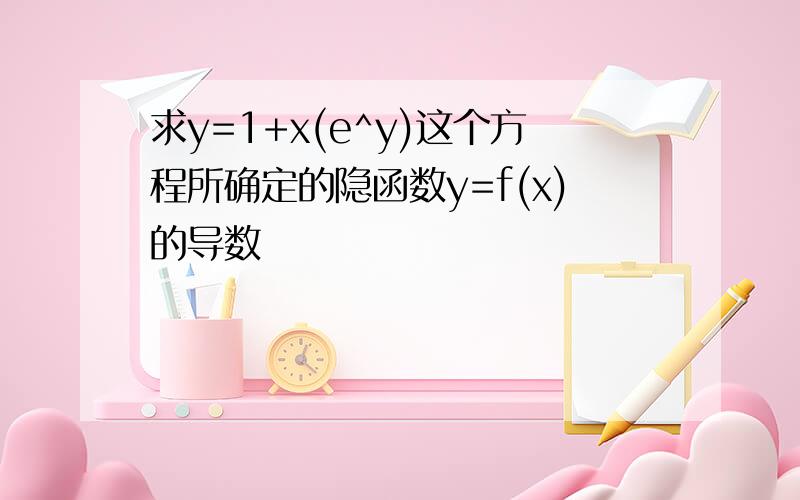 求y=1+x(e^y)这个方程所确定的隐函数y=f(x)的导数